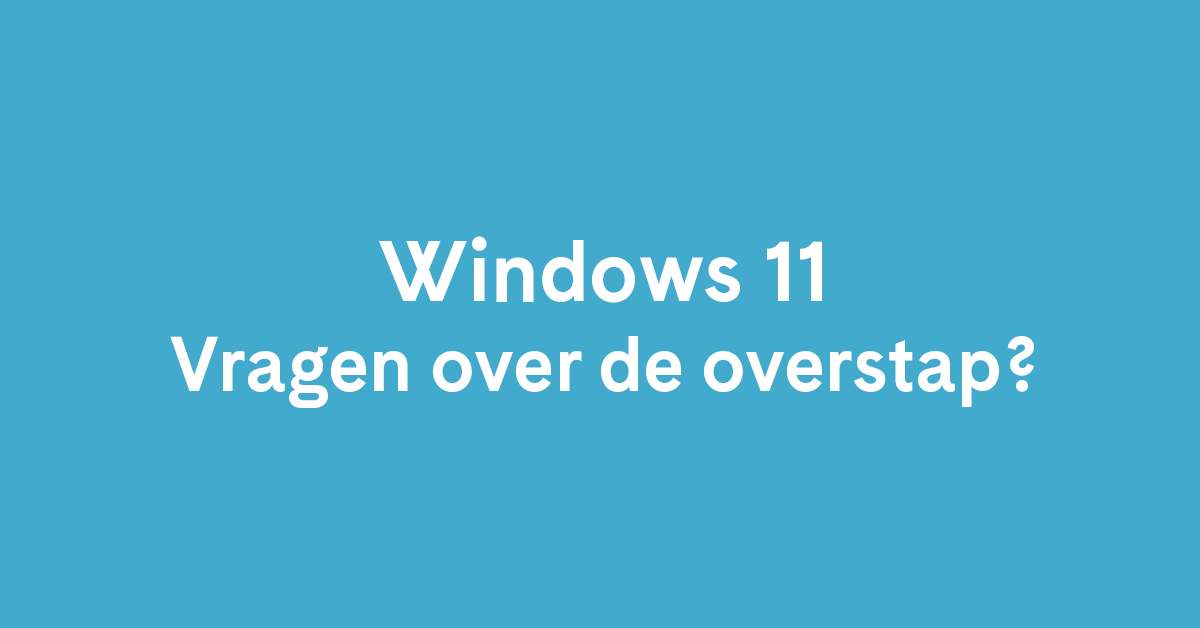 Windows 11 vragen over de overstap